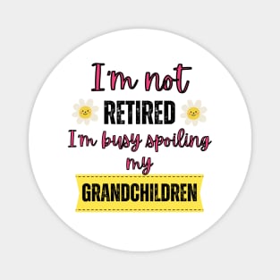 I'm not retired I'm busy spoiling my grandchildren Magnet